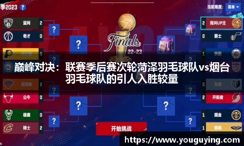 巅峰对决：联赛季后赛次轮菏泽羽毛球队vs烟台羽毛球队的引人入胜较量