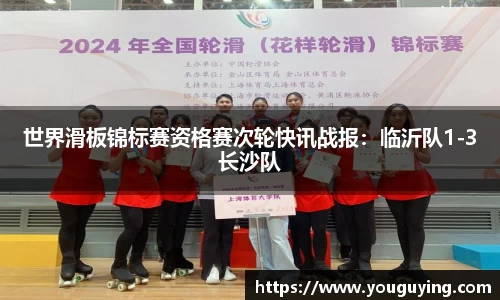 世界滑板锦标赛资格赛次轮快讯战报：临沂队1-3长沙队