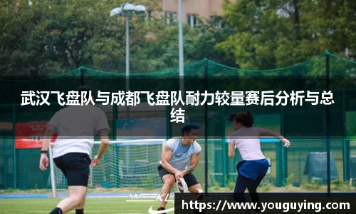 武汉飞盘队与成都飞盘队耐力较量赛后分析与总结