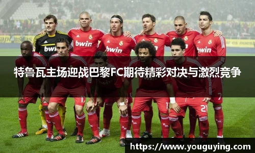 特鲁瓦主场迎战巴黎FC期待精彩对决与激烈竞争